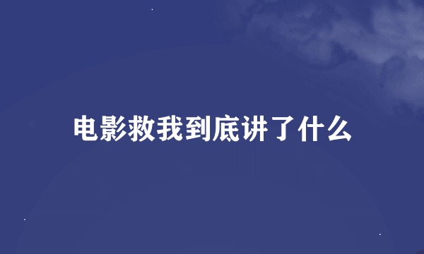 电影救我到底讲了什么