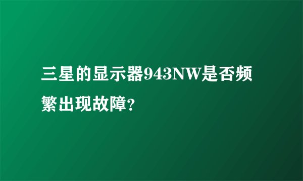 三星的显示器943NW是否频繁出现故障?