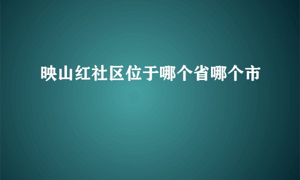 映山红社区位于哪个省哪个市