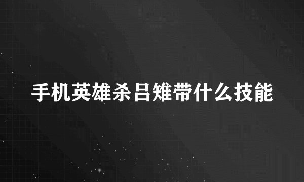 手机英雄杀吕雉带什么技能