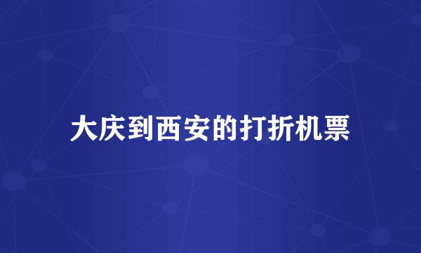 大庆到西安的打折机票