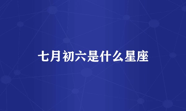 七月初六是什么星座
