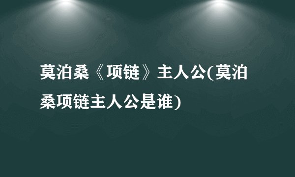 莫泊桑《项链》主人公(莫泊桑项链主人公是谁)