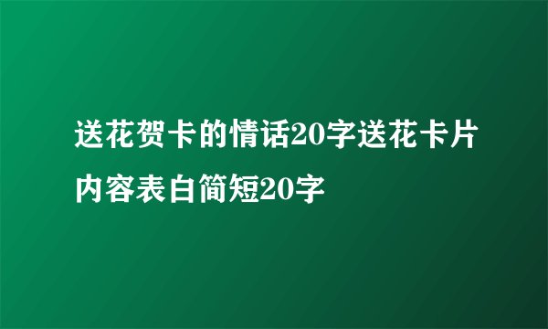 送花贺卡的情话20字送花卡片内容表白简短20字