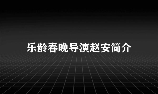 乐龄春晚导演赵安简介