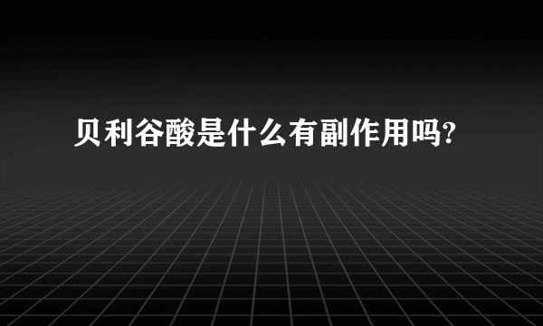 贝利谷酸是什么有副作用吗?