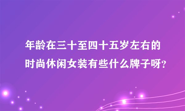年龄在三十至四十五岁左右的时尚休闲女装有些什么牌子呀？