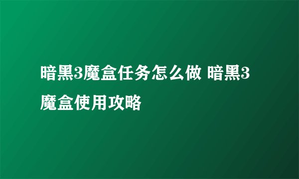 暗黑3魔盒任务怎么做 暗黑3魔盒使用攻略