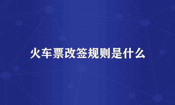 火车票改签规则是什么