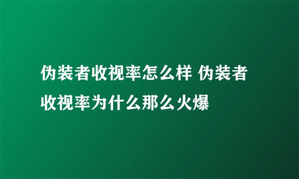 伪装者收视率怎么样 伪装者收视率为什么那么火爆