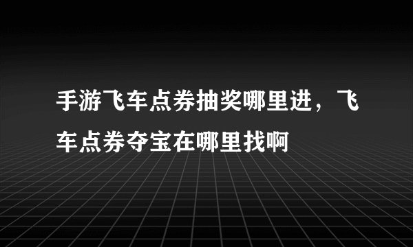 手游飞车点券抽奖哪里进，飞车点券夺宝在哪里找啊