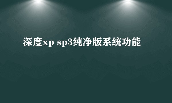 深度xp sp3纯净版系统功能