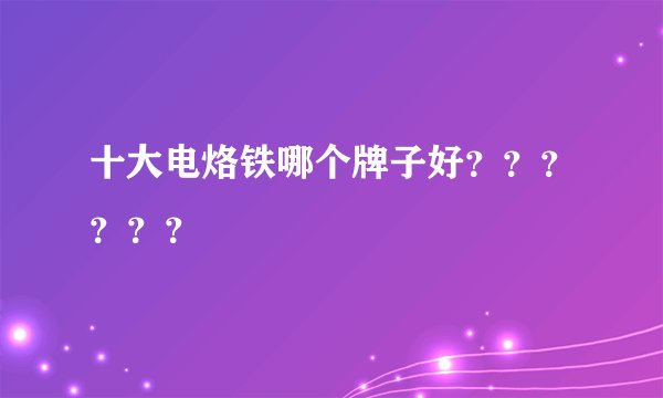 十大电烙铁哪个牌子好？？？？？？