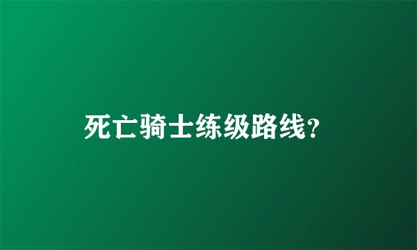 死亡骑士练级路线？