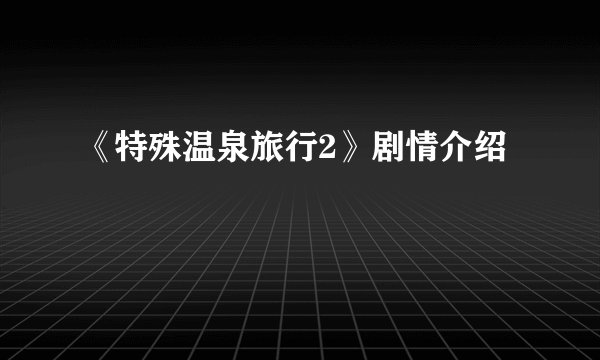 《特殊温泉旅行2》剧情介绍