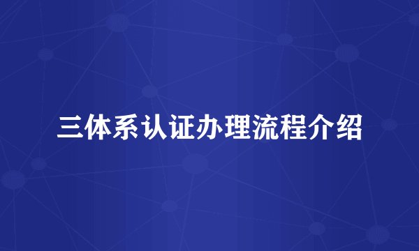 三体系认证办理流程介绍