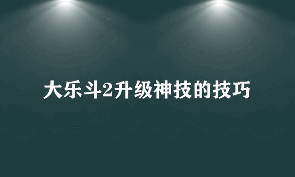 大乐斗2升级神技的技巧