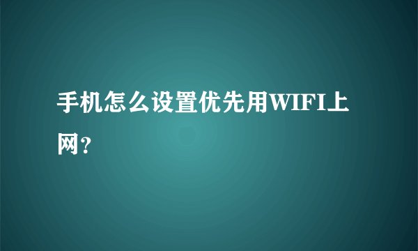 手机怎么设置优先用WIFI上网？
