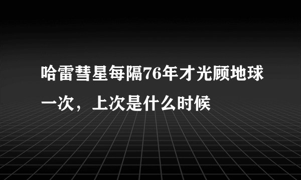 哈雷彗星每隔76年才光顾地球一次，上次是什么时候