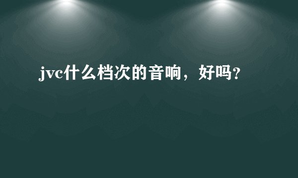 jvc什么档次的音响，好吗？