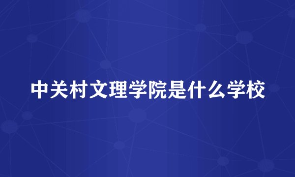 中关村文理学院是什么学校