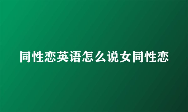 同性恋英语怎么说女同性恋