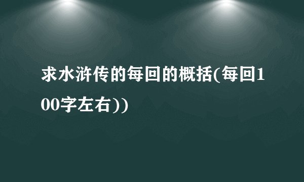 求水浒传的每回的概括(每回100字左右))