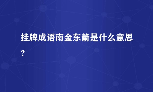挂牌成语南金东箭是什么意思？