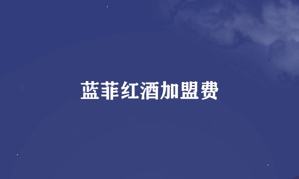 蓝菲红酒加盟费