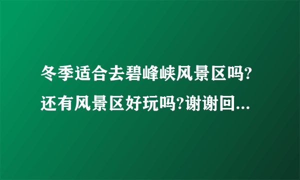 冬季适合去碧峰峡风景区吗?还有风景区好玩吗?谢谢回答,碧峰峡景区酒店叫什么