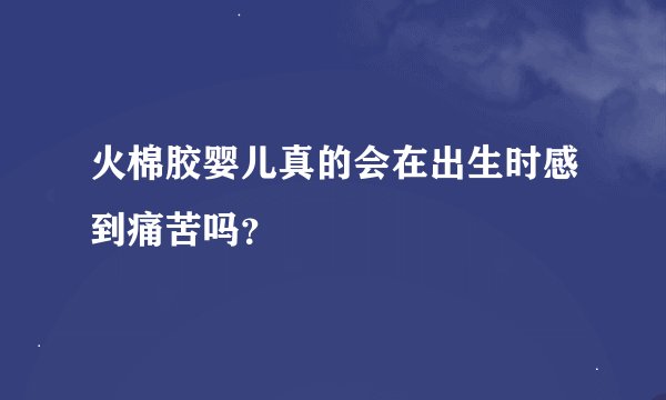 火棉胶婴儿真的会在出生时感到痛苦吗？