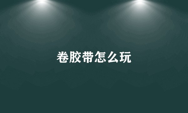 卷胶带怎么玩