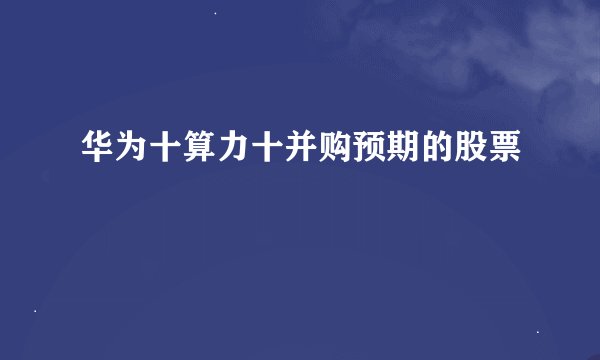 华为十算力十并购预期的股票
