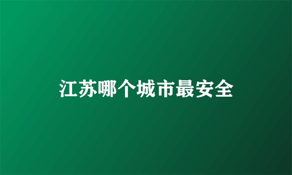 江苏哪个城市最安全
