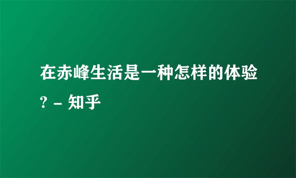 在赤峰生活是一种怎样的体验? - 知乎