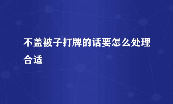 不盖被子打牌的话要怎么处理合适
