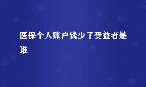 医保个人账户钱少了受益者是谁