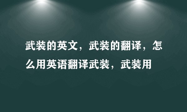 武装的英文，武装的翻译，怎么用英语翻译武装，武装用