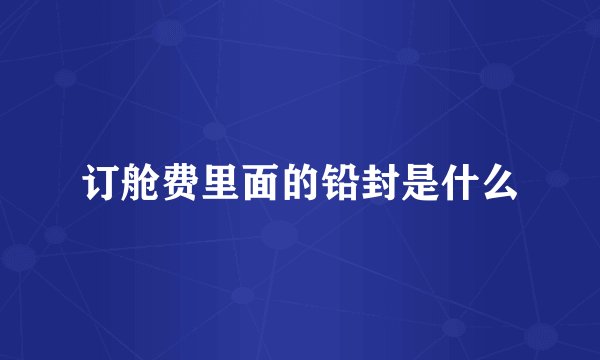 订舱费里面的铅封是什么