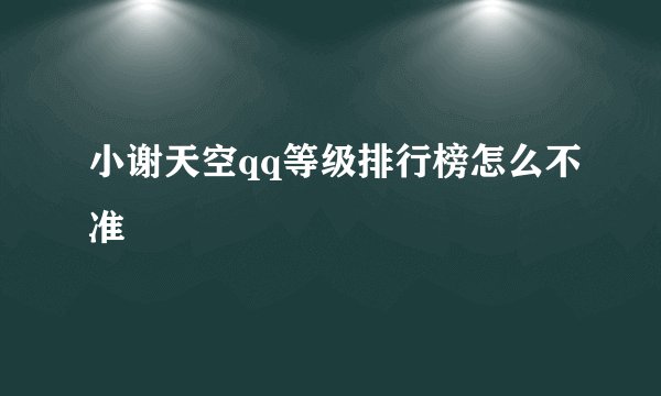 小谢天空qq等级排行榜怎么不准