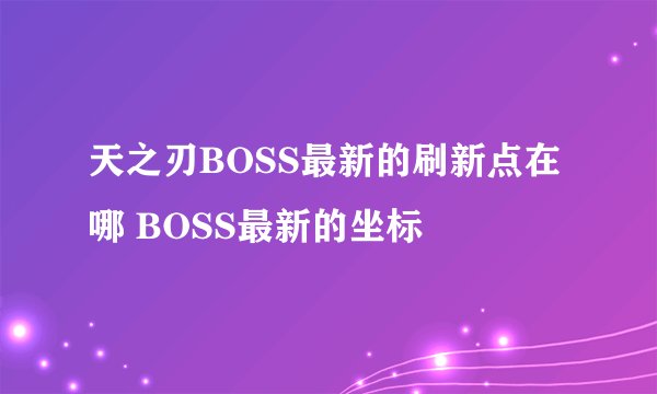 天之刃BOSS最新的刷新点在哪 BOSS最新的坐标