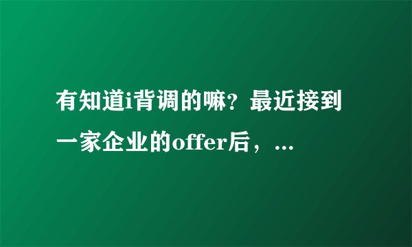 有知道i背调的嘛？最近接到一家企业的offer后，就收到他们背景调查电话，谁知道有什么要注意嘛，求指教！