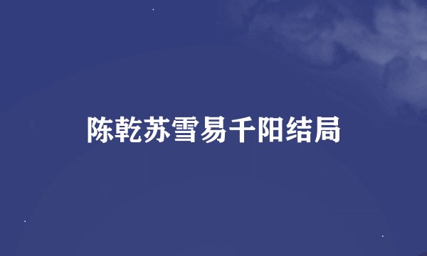 陈乾苏雪易千阳结局