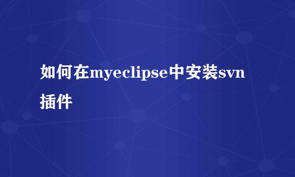 如何在myeclipse中安装svn插件