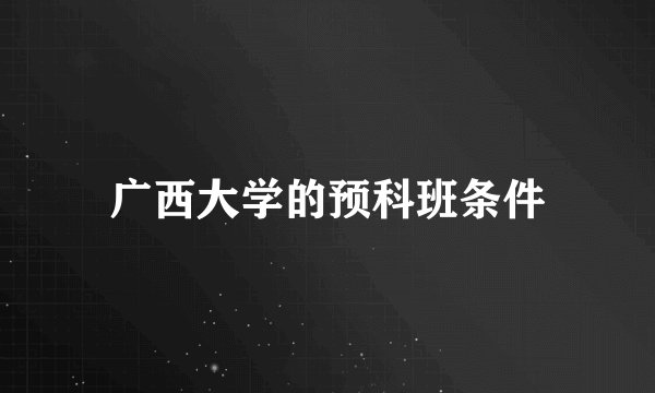广西大学的预科班条件