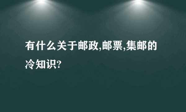 有什么关于邮政,邮票,集邮的冷知识?