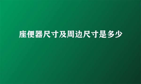 座便器尺寸及周边尺寸是多少