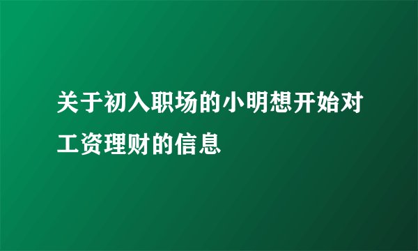 关于初入职场的小明想开始对工资理财的信息