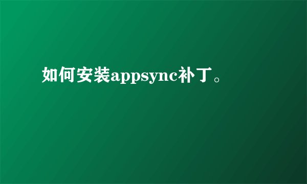 如何安装appsync补丁。