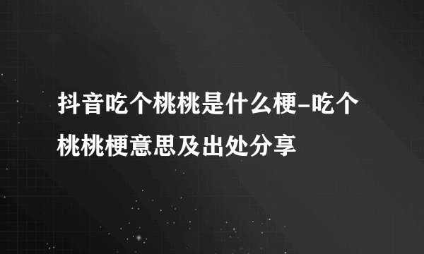 抖音吃个桃桃是什么梗-吃个桃桃梗意思及出处分享